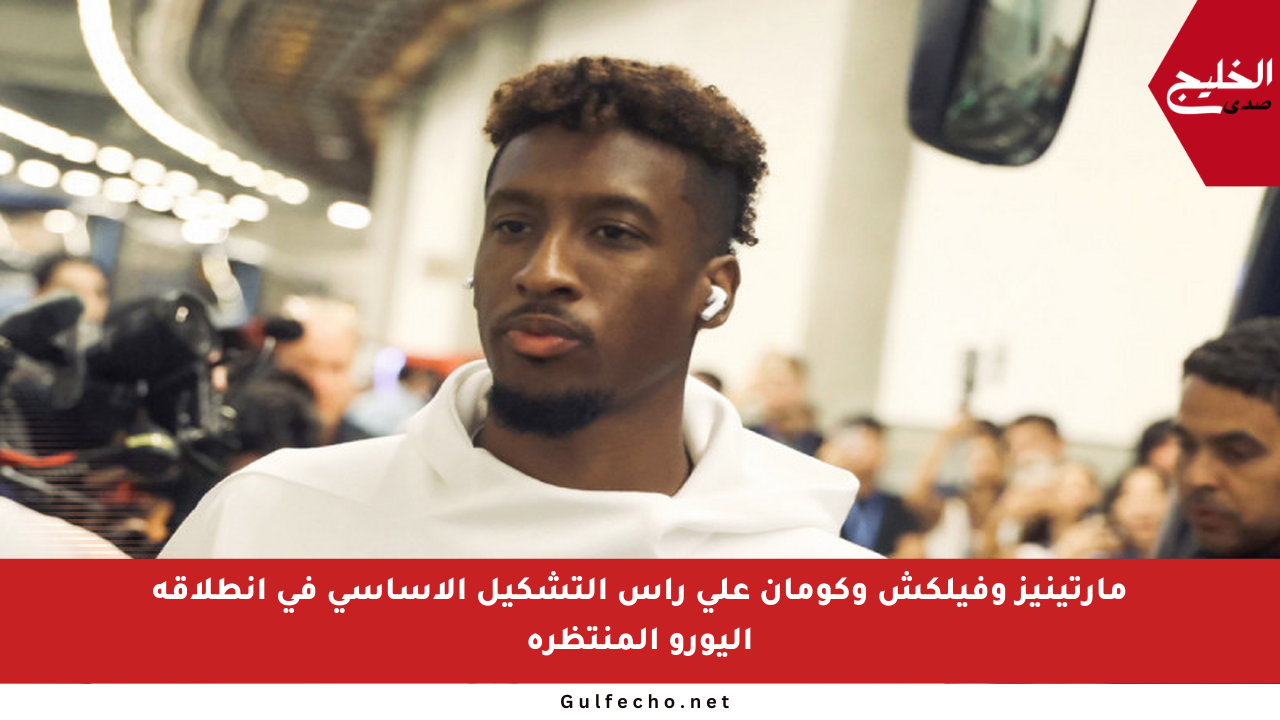 مارتينيز وفيلكش وكومان على رأس التشكيل الأساسي في انطلاقة اليورو المنتظرة